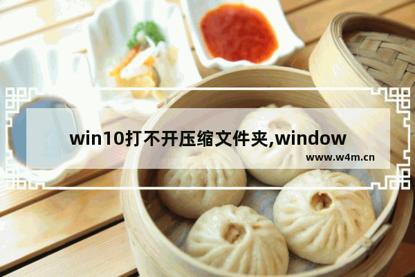 win10打不开压缩文件夹,windows无法打开压缩包