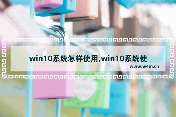 win10系统怎样使用,win10系统使用技巧