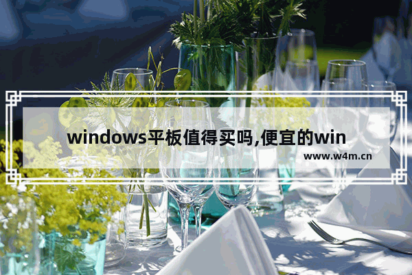 windows平板值得买吗,便宜的windows平板电脑