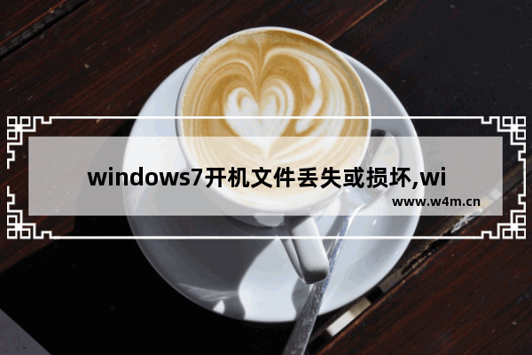 windows7开机文件丢失或损坏,windows7系统文件丢失是什么原因