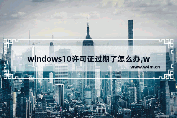 windows10许可证过期了怎么办,win10许可证即将过期彻底解决