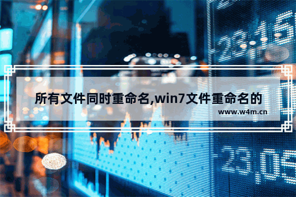 所有文件同时重命名,win7文件重命名的方法