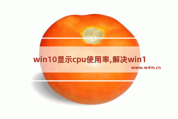 win10显示cpu使用率,解决win10cpu使用率突然变高