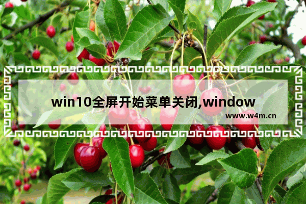 win10全屏开始菜单关闭,windows开始菜单全屏