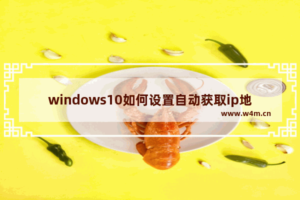 windows10如何设置自动获取ip地址,window10如何设置自动获取ip地址