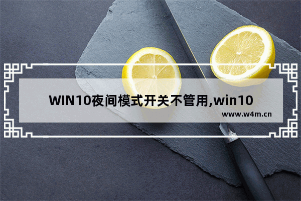 WIN10夜间模式开关不管用,win10夜间模式设置无效