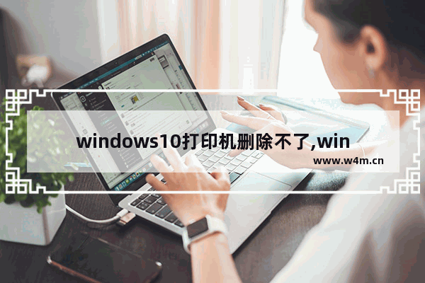 windows10打印机删除不了,win7打印队列无法删除