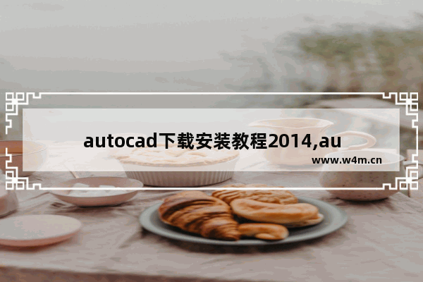 autocad下载安装教程2014,autocad下载安装教程2010