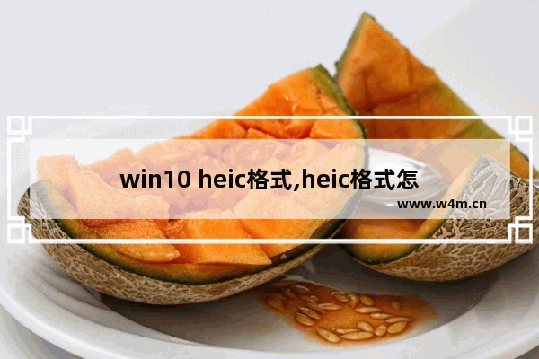 win10 heic格式,heic格式怎么变成jpg