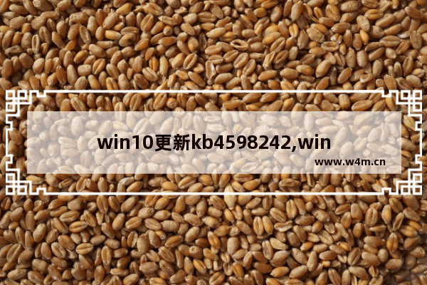 win10更新kb4598242,win10更新kb4592438_1