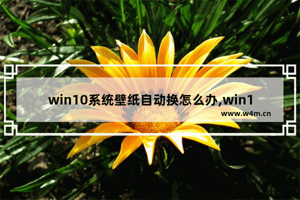 win10系统壁纸自动换怎么办,win10怎么设置自动更换壁纸