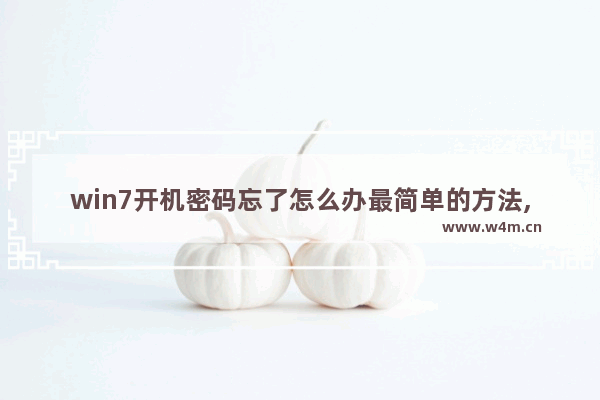 win7开机密码忘了怎么办最简单的方法,win7电脑开机密码忘记了怎么办的最简单的方法