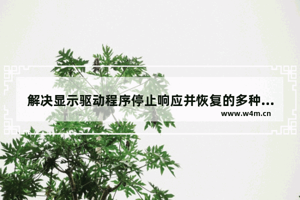 解决显示驱动程序停止响应并恢复的多种方法是什么,解决显示驱动程序停止响应并恢复的多种方法电脑