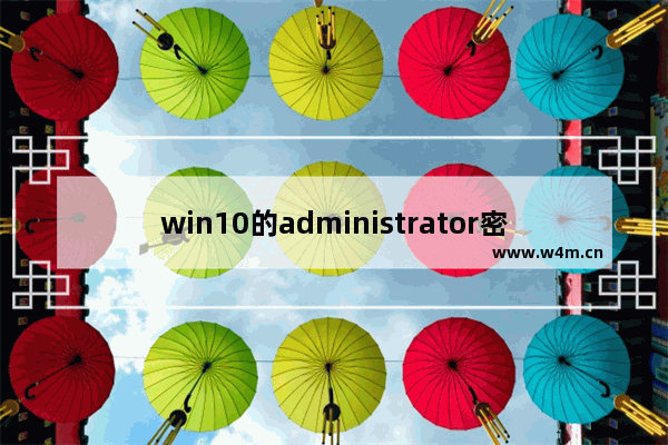 win10的administrator密码,administrator密码忘了怎么办win10