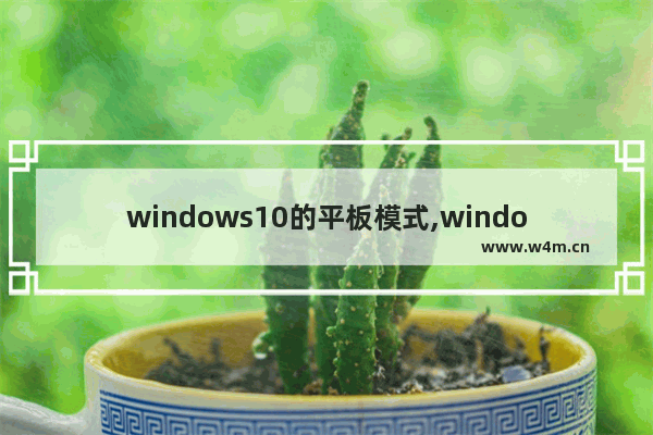 windows10的平板模式,window10的平板模式