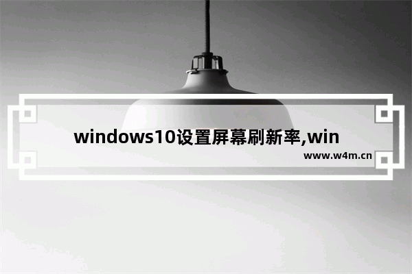 windows10设置屏幕刷新率,win10调整屏幕刷新率