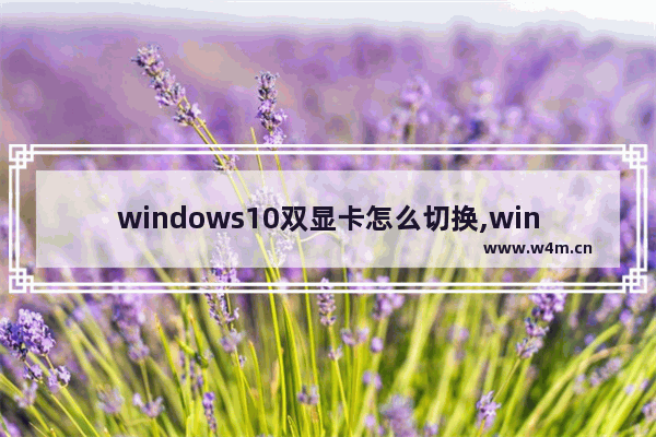 windows10双显卡怎么切换,win10怎么切换独立显卡