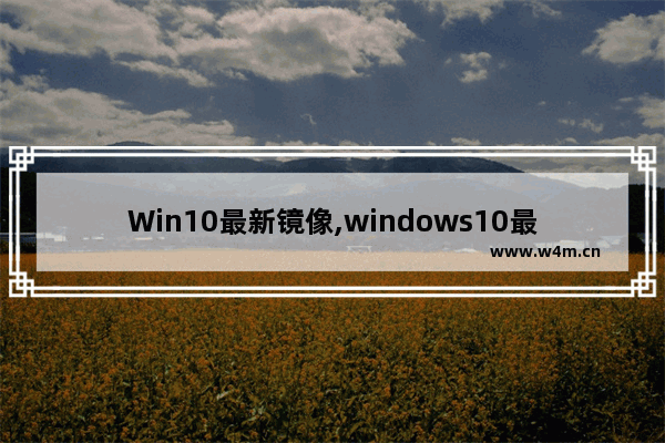 Win10最新镜像,windows10最新镜像