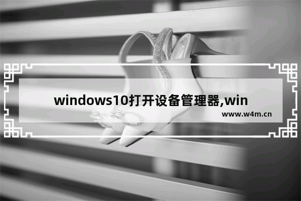 windows10打开设备管理器,windows10的设备管理器怎么打开