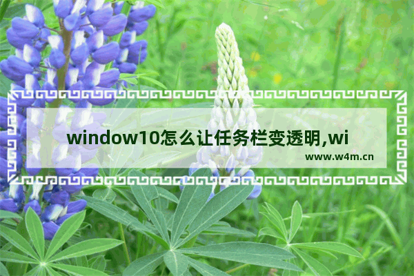 window10怎么让任务栏变透明,win10让任务栏变透明的软件