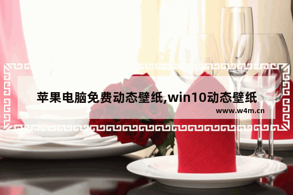 苹果电脑免费动态壁纸,win10动态壁纸软件免费