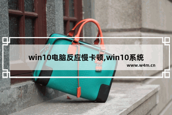 win10电脑反应慢卡顿,win10系统太卡顿了怎么办