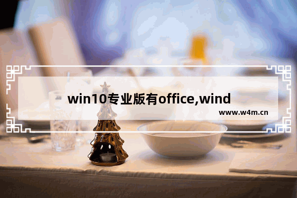 win10专业版有office,windows10专业版和windows10带office