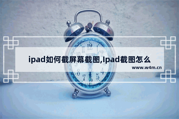 ipad如何截屏幕截图,Ipad截图怎么截