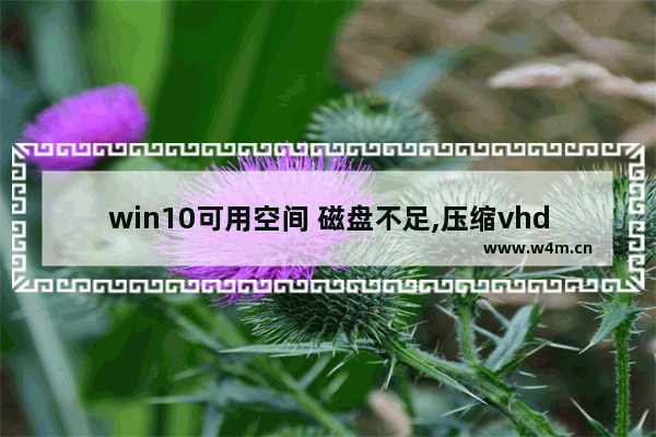 win10可用空间 磁盘不足,压缩vhdx虚拟硬盘空间