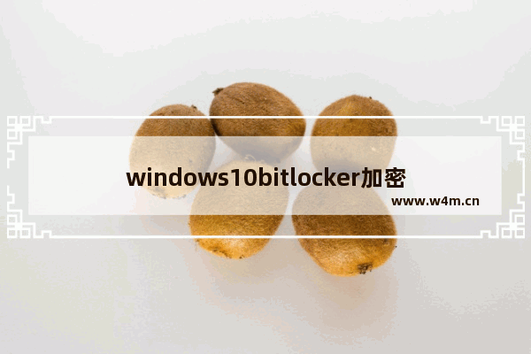 windows10bitlocker加密磁盘,win10硬盘bitlocker加密在哪儿解除