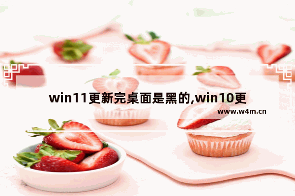 win11更新完桌面是黑的,win10更新win11黑屏