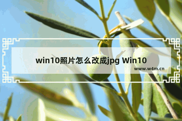 win10照片怎么改成jpg Win10如何将照片转换为JPG格式