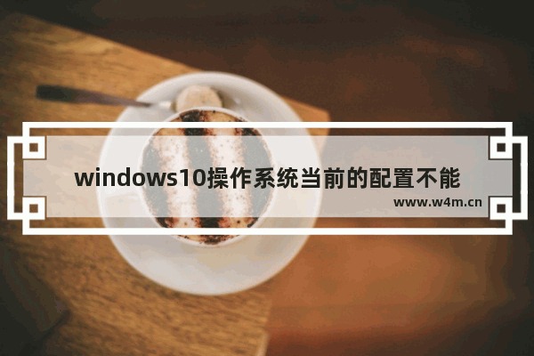 windows10操作系统当前的配置不能运行此应用程序,此程序无法启动因为应用程序的并行配置不正确