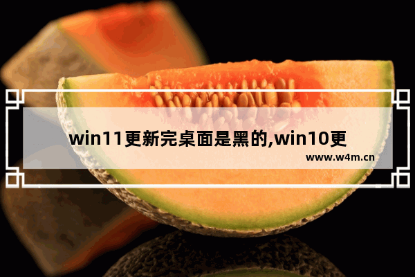 win11更新完桌面是黑的,win10更新win11黑屏