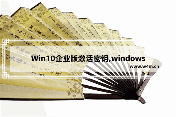 Win10企业版激活密钥,windows10企业版激活密钥最新教程