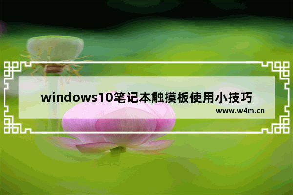 windows10笔记本触摸板使用小技巧,笔记本win10触摸板手势怎么开启