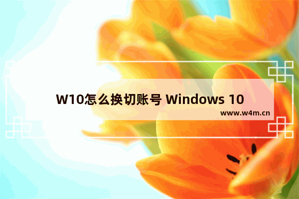 W10怎么换切账号 Windows 10如何切换账户