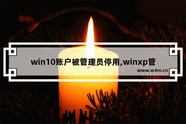 win10账户被管理员停用,winxp管理员权限