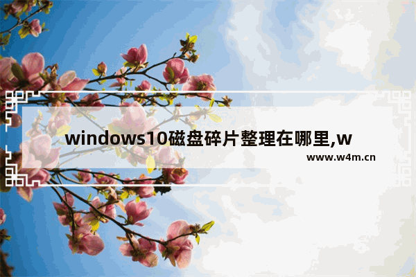 windows10磁盘碎片整理在哪里,win10的磁盘碎片整理在哪里