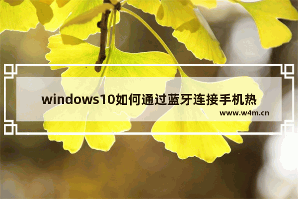 windows10如何通过蓝牙连接手机热点,win10怎样通过蓝牙作为热点共享上网