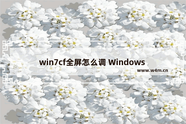 win7cf全屏怎么调 Windows 7怎样调整全屏模式？