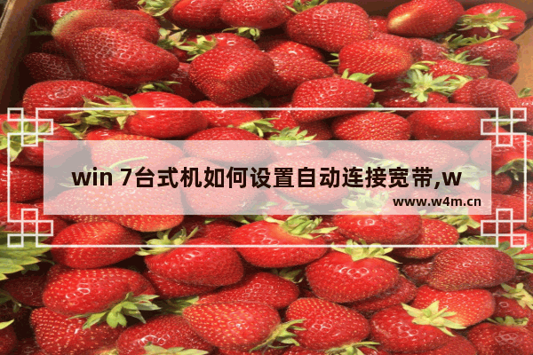 win 7台式机如何设置自动连接宽带,win7如何自动连接宽带