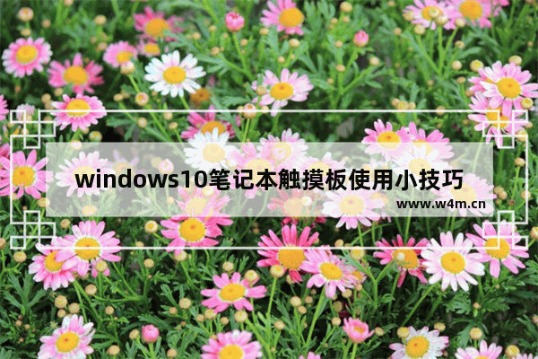 windows10笔记本触摸板使用小技巧,笔记本win10触摸板手势怎么开启