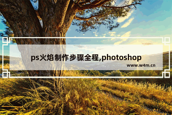 ps火焰制作步骤全程,photoshop火焰效果教程