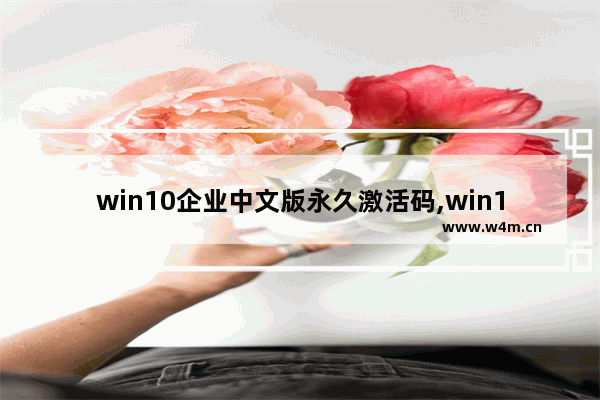 win10企业中文版永久激活码,win10企业版永久激活码大全和激活方法