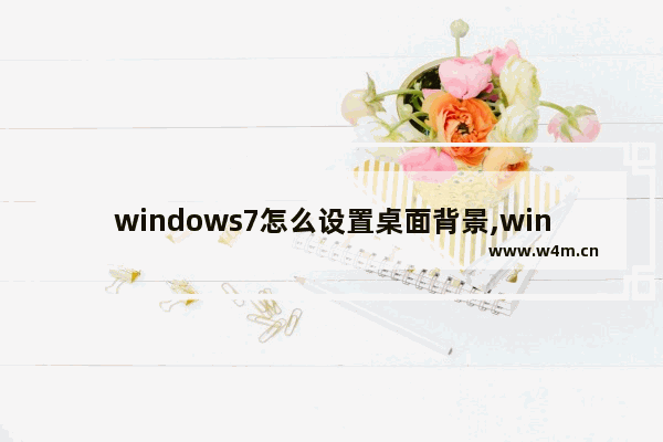 windows7怎么设置桌面背景,win7如何设置桌面背景图