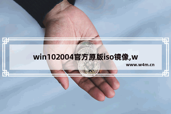 win102004官方原版iso镜像,windows10官方原版iso镜像