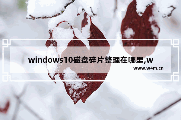 windows10磁盘碎片整理在哪里,win10的磁盘碎片整理在哪里