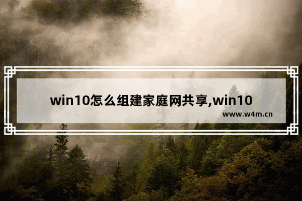 win10怎么组建家庭网共享,win10共享家庭组怎么设置