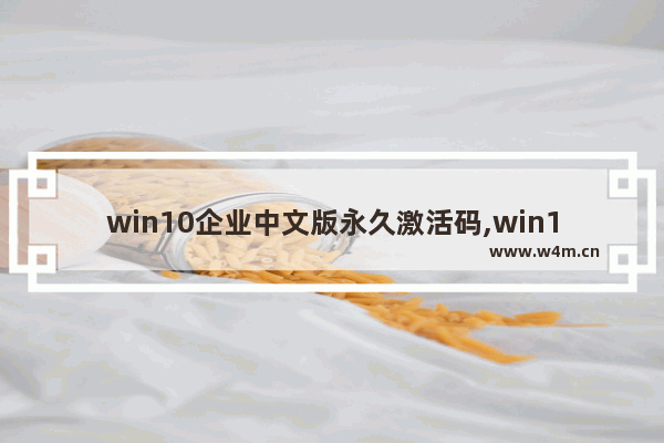 win10企业中文版永久激活码,win10企业版永久激活码大全和激活方法